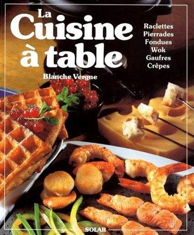 La cuisine à table : raclettes, pierrades, fondues, cuisine au wok, gaufres, crêpes et autres gourma