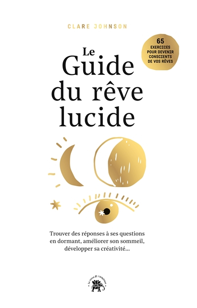 Le guide du rêve lucide : devenez acteur de vos rêves, 65 exercices pratiques : trouver des réponses