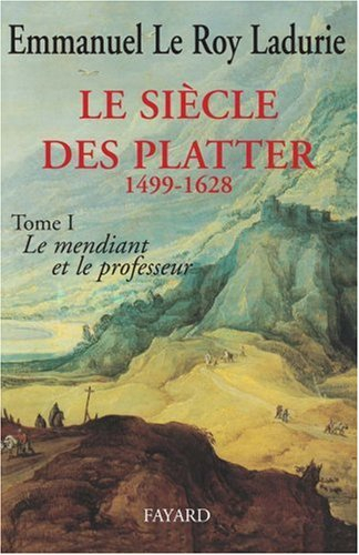 Le siècle des Platter : 1499-1628. Vol. 1. Le mendiant et le professeur