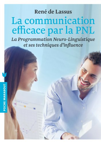 La communication efficace par la PNL : la programmation neuro-linguistique et ses techniques d'influ