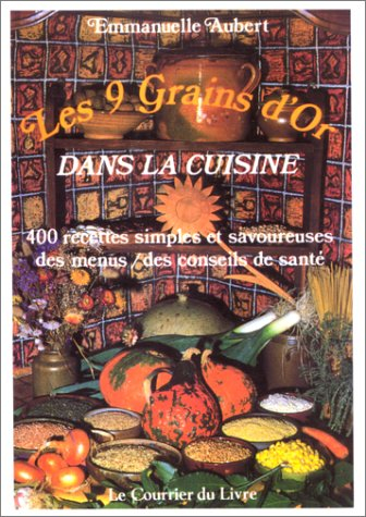 Les 9 grains d'or dans la cuisine : 400 recettes simples et savoureuses, des menus, des conseils de 