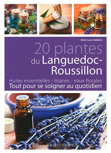20 plantes du Languedoc-Roussillon : huiles essentielles, tisanes, eaux florales : tout pour se soig