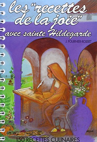 Les recettes de la joie avec sainte Hildegarde : 150 recettes culinaires