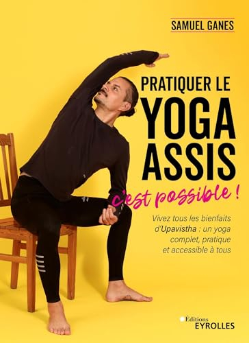 Pratiquer le yoga assis, c'est possible ! : vivez tous les bienfaits d'Upavistha : un yoga complet, 