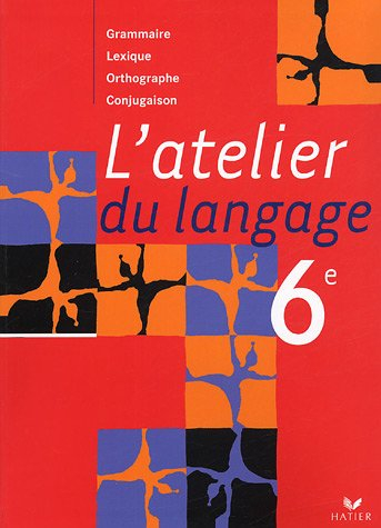 L'atelier du langage 6e : grammaire, lexique, orthographe, conjugaison