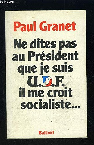 ne dites pas au président que je suis u.d.f. union pour la démocratie française, il me croit sociali