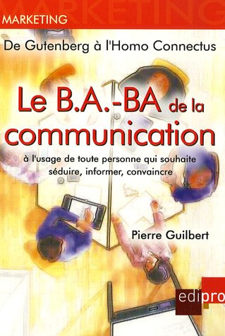 Le b.a.-ba de la communication : à l'usage de toute personne qui souhaite séduire, informer, convain