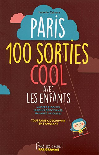 Paris : 100 sorties cool  avec les enfants : musées rigolos, jardins dépaysants, balades insolites..