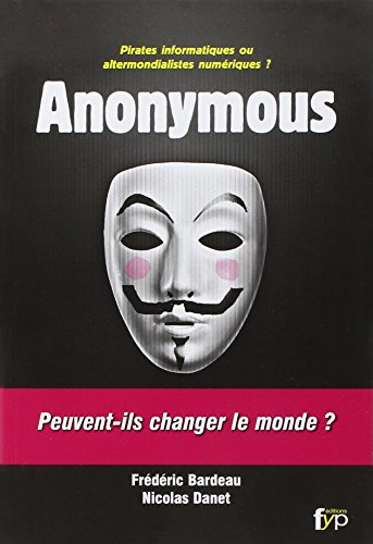 Anonymous : pirates informatiques ou altermondialistes numériques ? : peuvent-ils changer le monde ?
