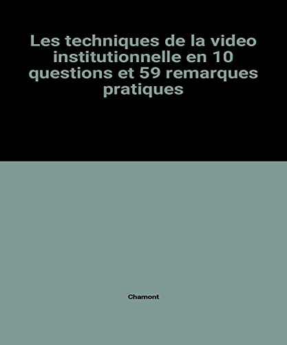 Les Techniques de la vidéo institutionnelle : en 10 questions et 59 remarques pratiques
