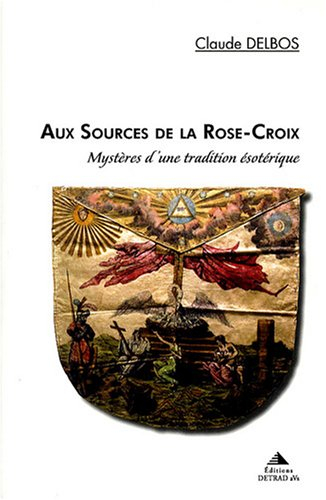 Aux sources de la Rose-Croix : mystères d'une tradition ésotérique