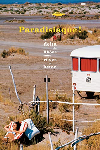 Paradisiaque ! : delta du Rhône entre rêves et béton