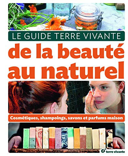 Le guide Terre vivante de la beauté au naturel : cosmétiques, shampoings, savons et parfums maison