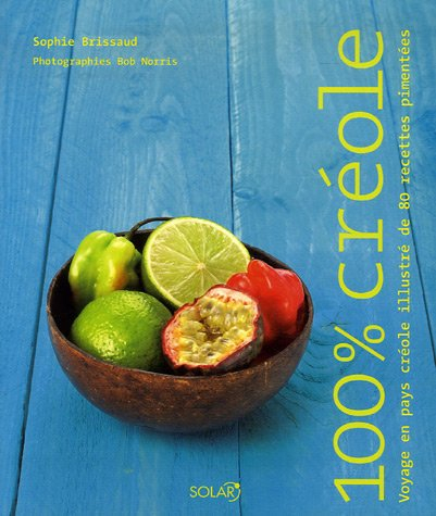 100 % créole : voyage en pays créole illustré de 80 recettes pimentées