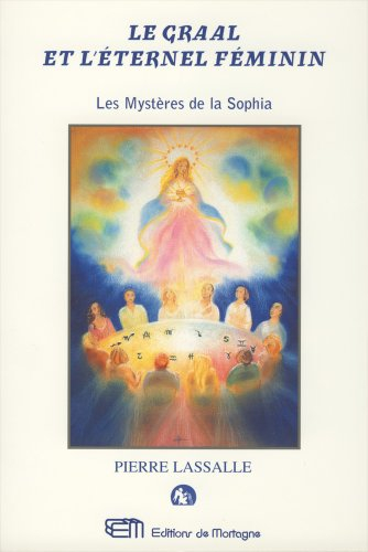 le graal et l'éternel féminin : ou les mystères de la sophia