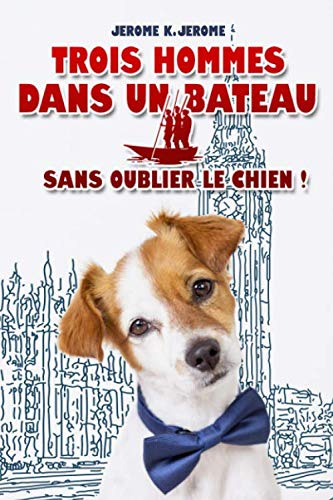 Trois hommes dans un bateau - Sans oublier le chien ! - JEROME K. JEROME: Édition illustrée | 186 pa