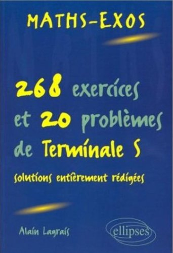Maths-exos : 268 exercices et 20 problèmes de terminale S, solutions entièrement rédigées