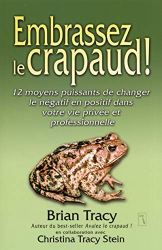 Embrassez le crapaud : 12 moyens puissants de changer le négatif en positif dans votre privée et pro