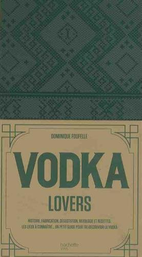 Vodka lovers : histoire, fabrication, dégustation, mixologie et recettes, les lieux à connaître... :