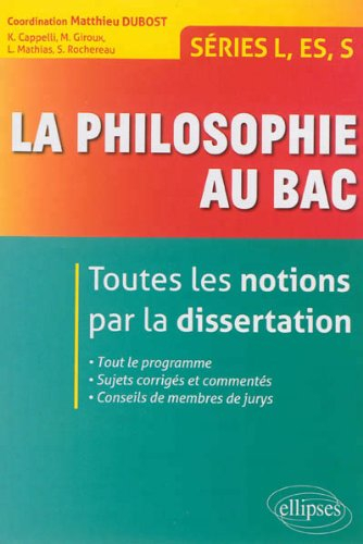 La philosophie au bac : toutes les notions par la dissertation : séries L, ES, S
