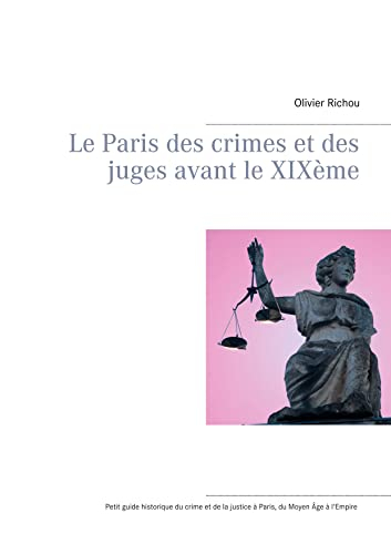 Le Paris des crimes et des juges avant le XIXème: Petit guide historique du crime et de la justice à