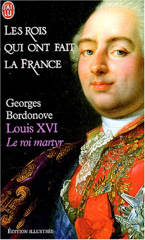 Les rois qui ont fait la France. Vol. 6. Louis XVI : le roi martyr