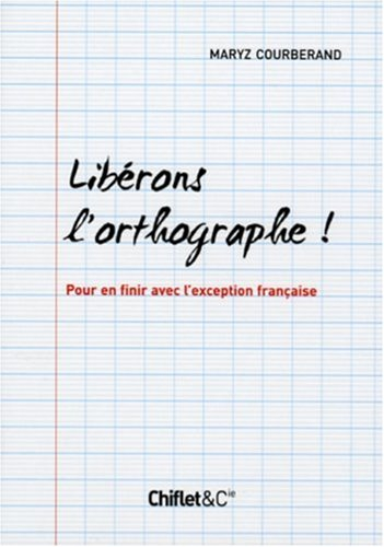 Libérons l'orthographe ! : pour en finir avec l'exception française