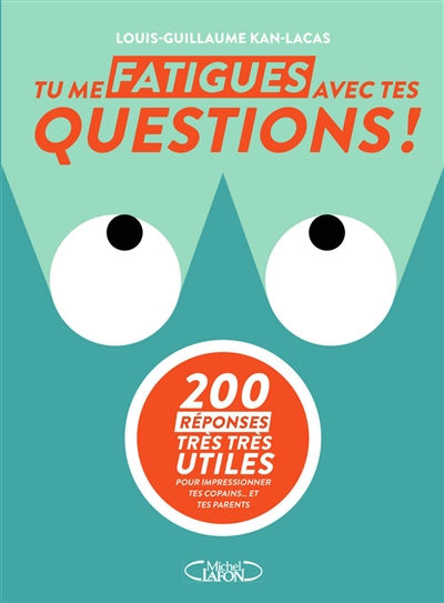 Tu me fatigues avec tes questions ! : 200 réponses très très utiles pour impressionner tes copains..