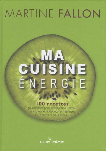 Ma cuisine énergie : 100 recettes revisitées pour devenir beau, drôle, mince, jeune, audacieux et in