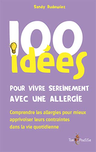 100 idées pour vivre sereinement avec une allergie : comprendre les allergies pour mieux apprivoiser