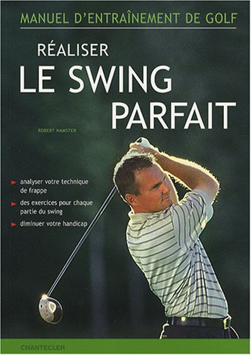 Réaliser le swing parfait : manuel d'entraînement de golf