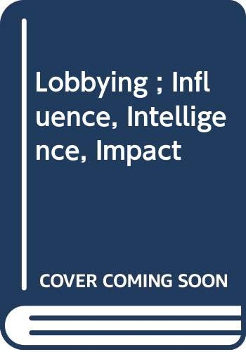 Lobbying : influence, intelligence, impact : comment les entreprises peuvent convaincre les décideur