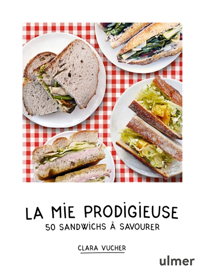 La mie prodigieuse : 50 sandwichs à savourer