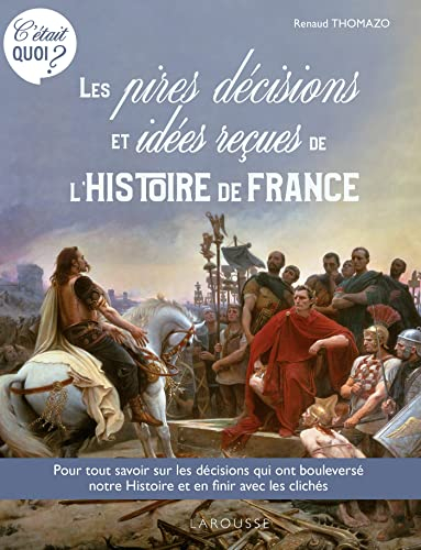 Les pires décisions et idées reçues de l'histoire de France : pour tout savoir sur les décisions qui