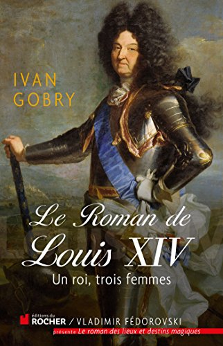 Le roman de Louis XIV : un roi, trois femmes