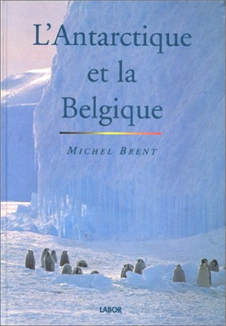 L'Antarctique et la Belgique: Cent ans d'histoire, de recherches et de mystères