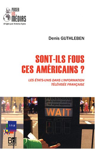 Sont-ils fous ces Américains ? : les Etats-Unis dans l'information télévisée française
