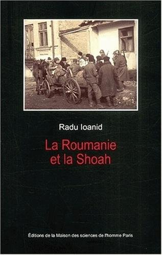 La Roumanie et la Shoah : destruction et survie des Juifs et des Tsiganes sous le régime Antonescu, 