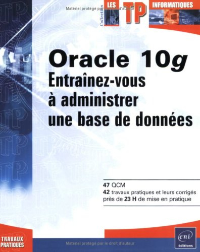 Oracle 10g : entraînez-vous à administrer une base de données : 47 QCM, 42 travaux pratiques et leur