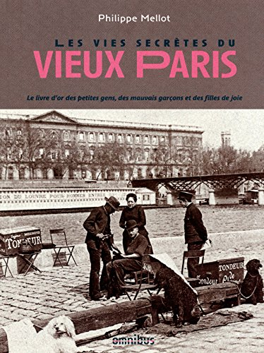 Les vies secrètes du vieux Paris : le livre d'or des petites gens, des mauvais garçons et des filles