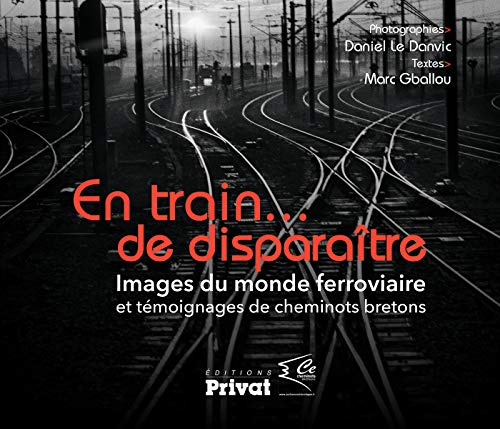 En train... de disparaître : images du monde ferroviaire et témoignages de cheminots bretons