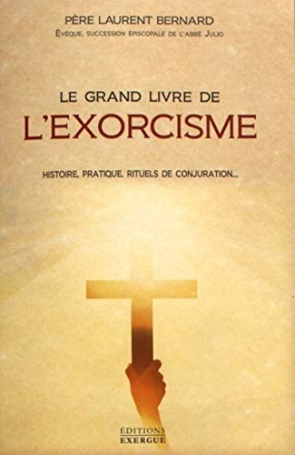 Le grand livre de l'exorcisme : histoire, pratique, rituels de conjuration...