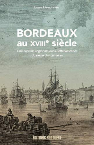 Bordeaux au XVIIIe siècle : 1715-1789 : une capitale régionale dans l'effervescence du siècle des lu