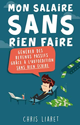 Mon salaire sans rien faire: Générer des revenus passifs grâce à l’autoédition sans rien écrire