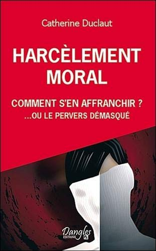 Harcèlement moral : comment s'en affranchir... ou Le pervers démasqué