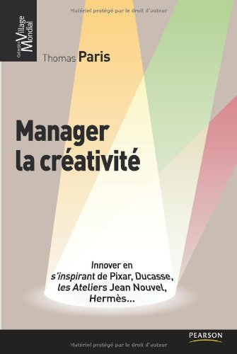 Manager la créativité : innover en s'inspirant de Pixar, Ducasse, les Ateliers Jean Nouvel, Hermès..
