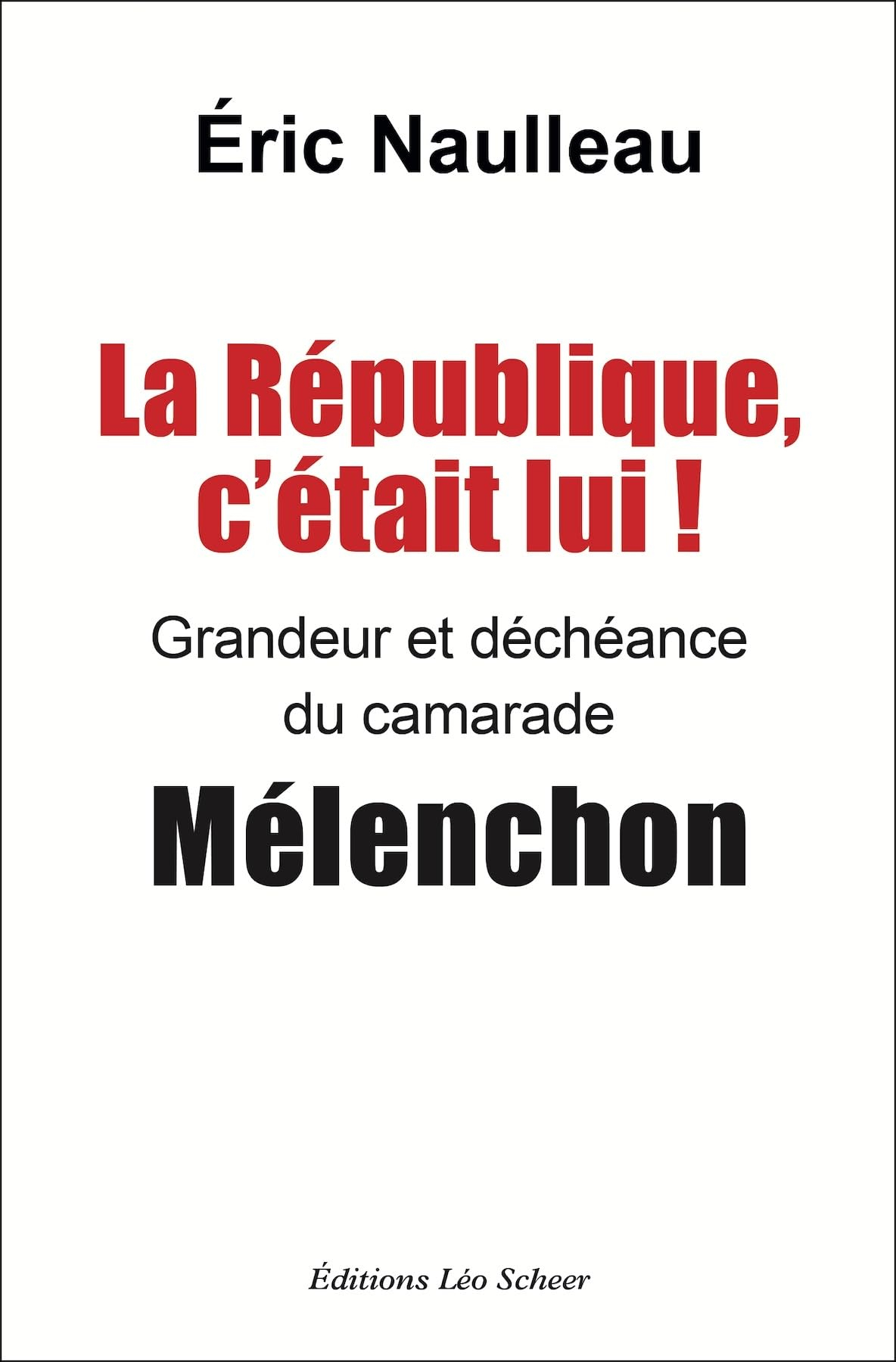 La République, c'était lui ! : grandeur et déchéance du camarade Mélenchon