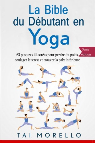 La bible du débutant en Yoga: 63 postures illustrées pour perdre du poids, soulager le stress et tro