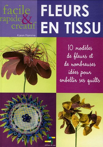 Fleurs en tissu faciles, rapides & créatives : 10 modèles de fleurs et de nombreuses idées pour embe
