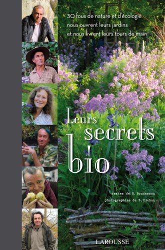 Leurs secrets bio : 30 fous de nature et d'écologie nous ouvrent leurs jardins et nous livrent leurs